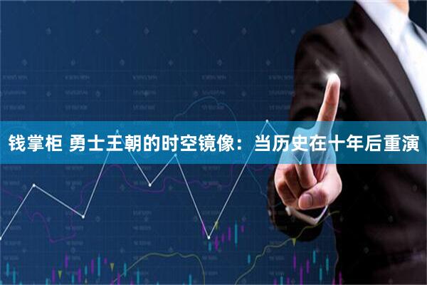 钱掌柜 勇士王朝的时空镜像：当历史在十年后重演