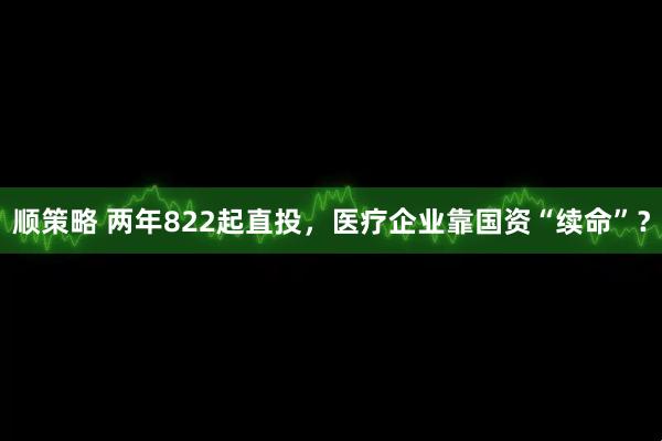 顺策略 两年822起直投，医疗企业靠国资“续命”？