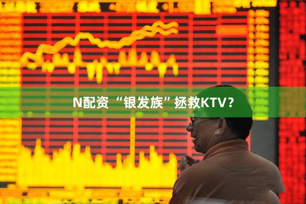 N配资 “银发族”拯救KTV？