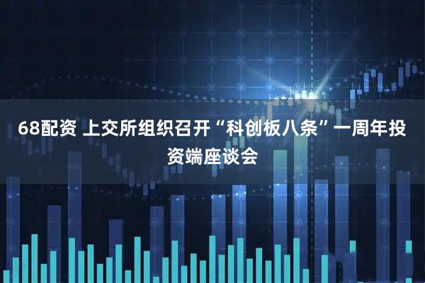 68配资 上交所组织召开“科创板八条”一周年投资端座谈会