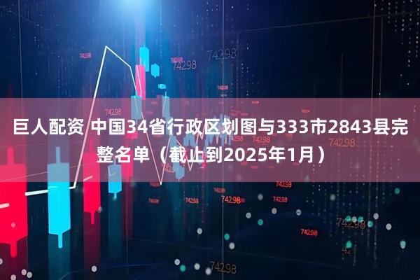 巨人配资 中国34省行政区划图与333市2843县完整名单（截止到2025年1月）