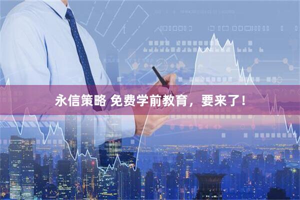 永信策略 免费学前教育，要来了！