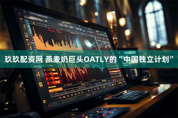 玖玖配资网 燕麦奶巨头OATLY的“中国独立计划”