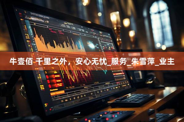 牛壹佰 千里之外，安心无忧_服务_朱雪萍_业主