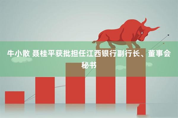 牛小散 聂桂平获批担任江西银行副行长、董事会秘书