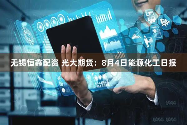 无锡恒鑫配资 光大期货：8月4日能源化工日报