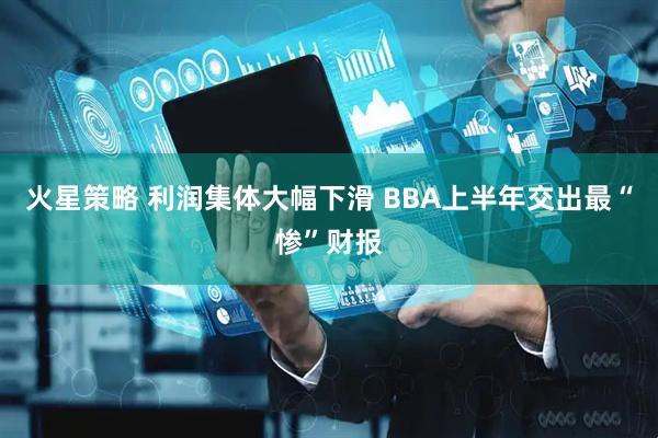 火星策略 利润集体大幅下滑 BBA上半年交出最“惨”财报