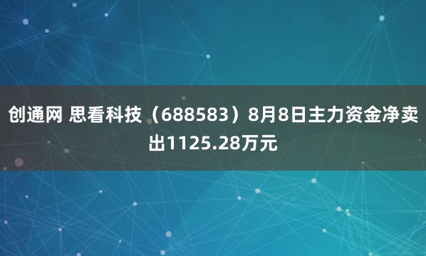 创通网 思看科技（688583）8月8日主力资金净卖出1125.28万元