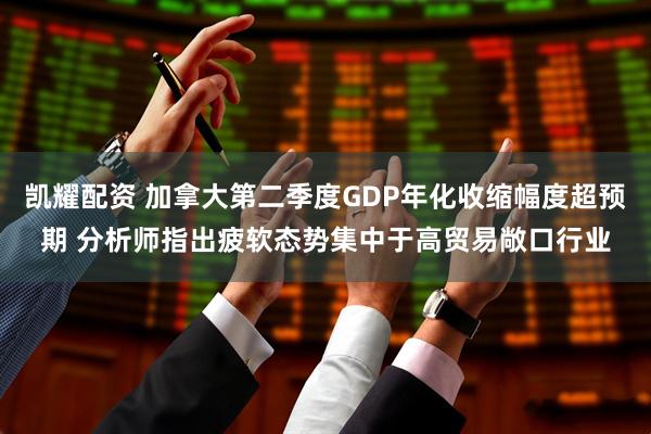 凯耀配资 加拿大第二季度GDP年化收缩幅度超预期 分析师指出疲软态势集中于高贸易敞口行业