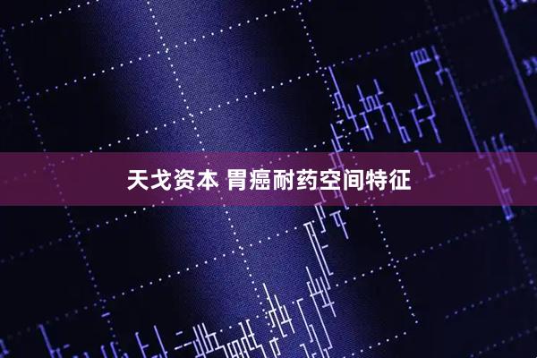 天戈资本 胃癌耐药空间特征