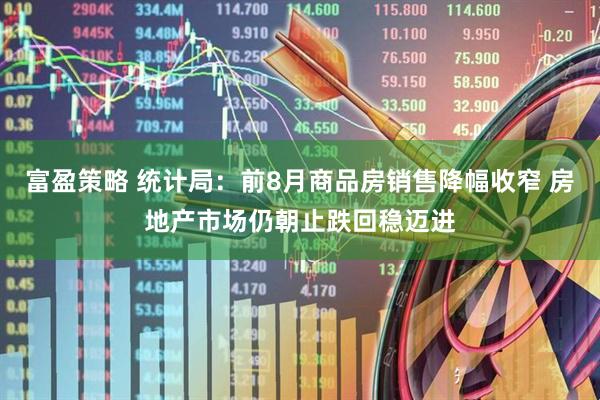 富盈策略 统计局：前8月商品房销售降幅收窄 房地产市场仍朝止跌回稳迈进